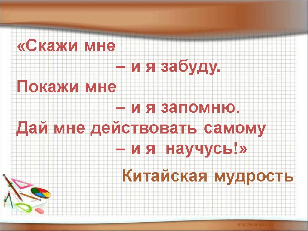 2 «Скажи мне – и я забуду. Покажи мне – и я запомню. Дай